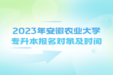 2023年安徽农业大学专升本报名对象及时间