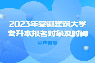 2023年安徽建筑大学专升本报名对象及时间