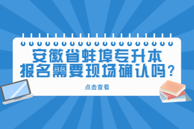 安徽省蚌埠专升本报名需要现场确认吗?