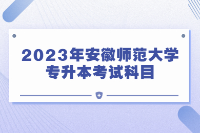 2023年安徽师范大学专升本考试科目