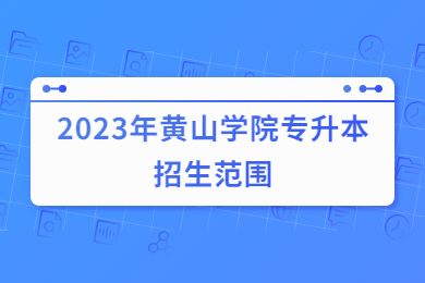 2023年黄山学院专升本招生范围