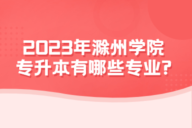 2023年滁州学院专升本有哪些专业?