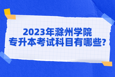 2023年滁州学院专升本考试科目有哪些?
