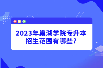 2023年巢湖学院专升本招生范围有哪些?