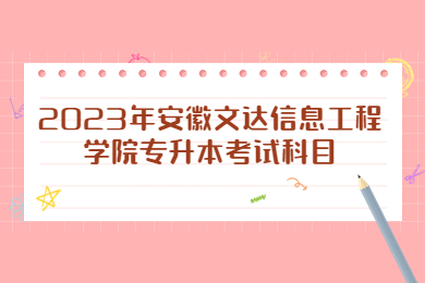 2023年安徽文达信息工程学院专升本考试科目