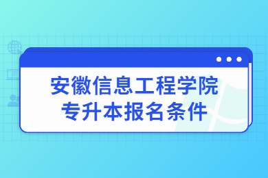 2023年安徽信息工程学院专升本报名条件