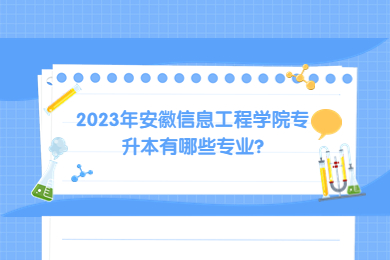 2023年安徽信息工程学院专升本有哪些专业?