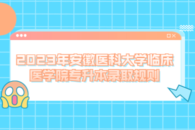 2023年安徽医科大学临床医学院专升本录取规则