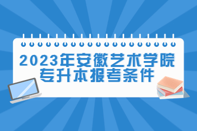 2023年安徽艺术学院专升本报考条件