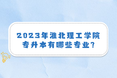 2023年淮北理工学院专升本有哪些专业?