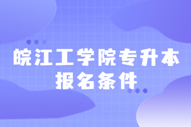 2023年皖江工学院专升本报名条件