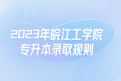 2023年皖江工学院专升本录取规则