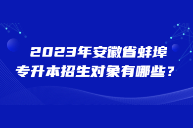 2023年安徽省蚌埠专升本招生对象有哪些？