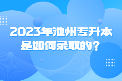 2023年池州专升本是如何录取的？