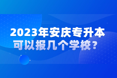 2023年安庆专升本可以报几个学校？