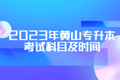 2023年黄山专升本考试科目及时间
