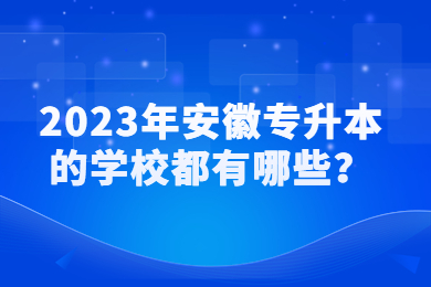 2023年安徽专升本的学校都有哪些？