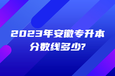 2023年安徽专升本公共课分数线多少?