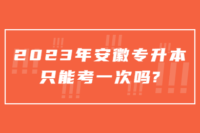 2023年安徽专升本只能考一次吗?