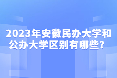 2023年安徽民办大学和公办大学区别有哪些？