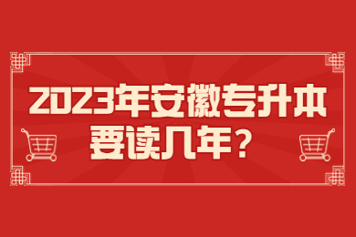 2023年安徽专升本要读几年？