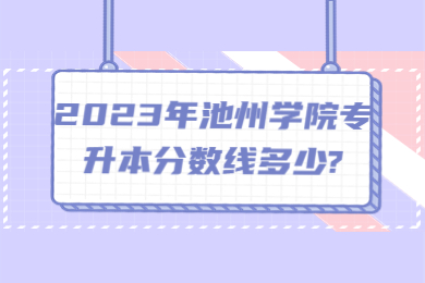2023年池州学院专升本分数线多少?