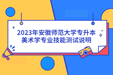 2023年安徽师范大学专升本美术学专业技能测试说明