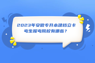 2023年安徽专升本建档立卡考生报考院校有哪些？