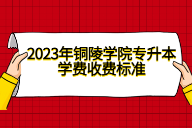 2023年铜陵学院专升本学费收费标准