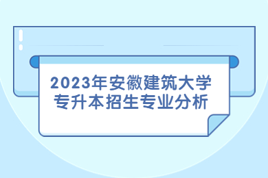 2023年安徽建筑大学专升本招生专业分析