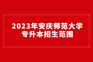 2023年安庆师范大学专升本招生范围