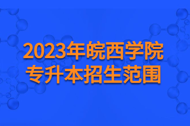 2023年皖西学院专升本招生范围