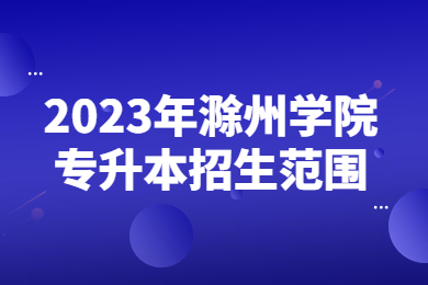 2023年滁州学院专升本招生范围