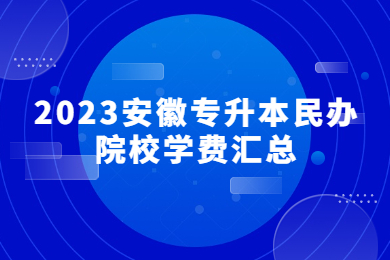 2023安徽专升本民办院校学费汇总