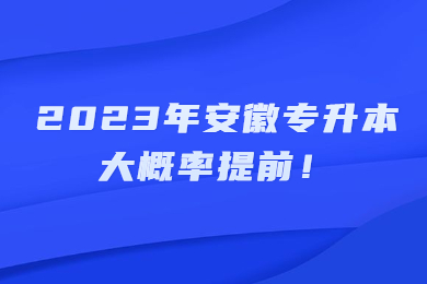 2023年安徽专升本大概率提前!