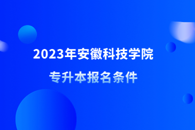 2023年安徽科技学院专升本报名条件