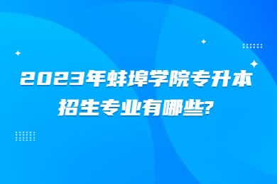 2023年蚌埠学院专升本招生专业有哪些?