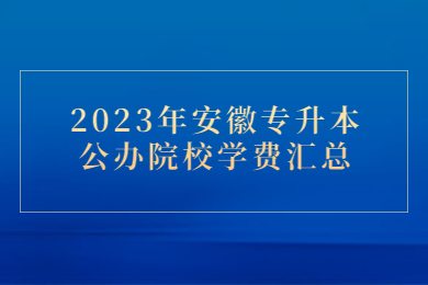 2023年安徽专升本公办院校学费汇总