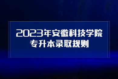 2023年安徽科技学院专升本录取规则
