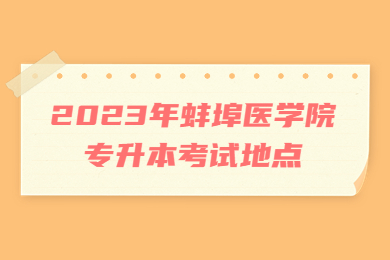 2023年蚌埠医学院专升本考试地点