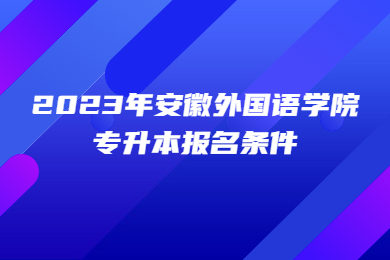 2023年安徽外国语学院专升本报名条件