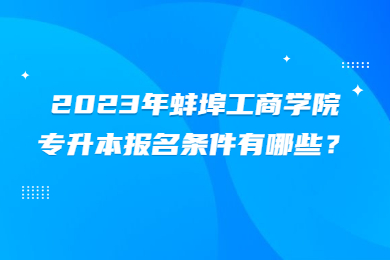 2023年蚌埠工商学院专升本报名条件有哪些？