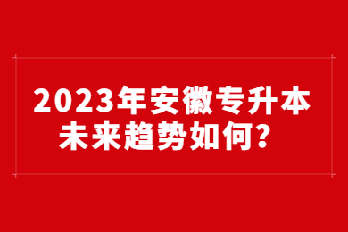 2023年安徽专升本未来趋势如何？