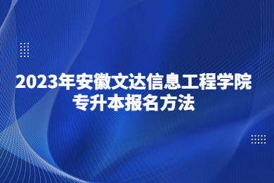 2023年安徽文达信息工程学院专升本报名方法