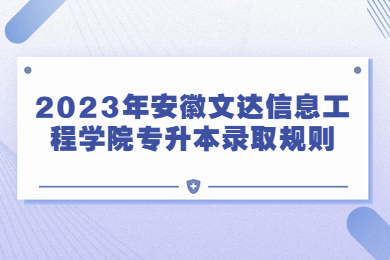 2023年安徽文达信息工程学院专升本录取规则