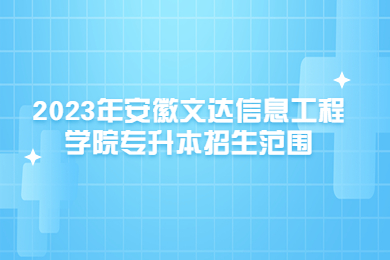 2023年安徽文达信息工程学院专升本招生范围