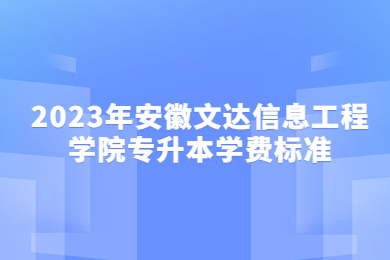 2023年安徽文达信息工程学院专升本学费标准