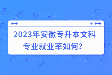 2023年安徽专升本文科专业就业率如何？