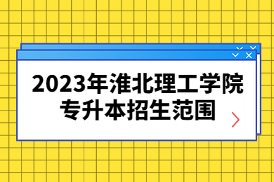 2023年淮北理工学院专升本招生范围
