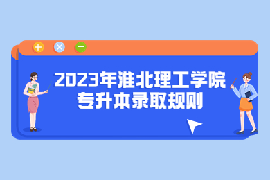 2023年淮北理工学院专升本录取规则